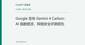 Google 发布 Gemini 4 Carbon：AI 指数登顶，网络安全评测领先