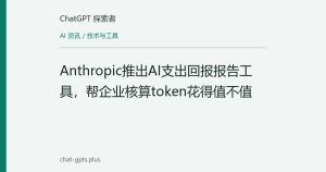 Anthropic推出AI支出回报报告工具，帮企业核算token花得值不值