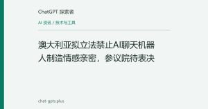 澳大利亚拟立法禁止AI聊天机器人制造情感亲密，参议院待表决