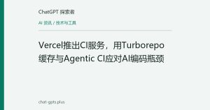 Vercel推出CI服务，用Turborepo缓存与Agentic CI应对AI编码瓶颈