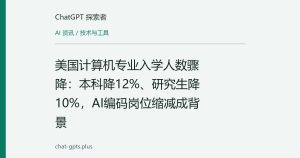 美国计算机专业入学人数骤降：本科降12%、研究生降10%，AI编码岗位缩减成背景