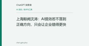 上海鲸阙沈涛：AI提效若不落到正确方向，只会让企业错得更快