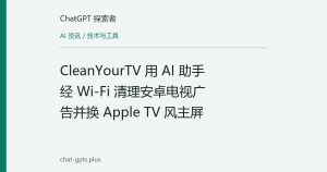 CleanYourTV 用 AI 助手经 Wi-Fi 清理安卓电视广告并换 Apple TV 风主屏