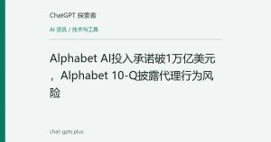 Alphabet AI投入承诺破1万亿美元，Alphabet 10-Q披露代理行为风险