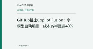 GitHub推出Copilot Fusion：多模型自动编排，成本减半提速40%