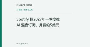 Spotify 拟2027年一季度推 AI 混音订阅，月费约5美元