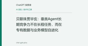 贝联珠贯毕玄：垂类Agent长期竞争力不在长程任务，而在专有数据与业务模型自进化