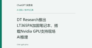DT Research推出LT365PA加固笔记本，搭载Nvidia GPU支持现场AI推理
