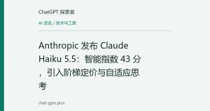 Anthropic 发布 Claude Haiku 5.5：智能指数 43 分，引入阶梯定价与自适应思考