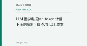 LLM 重学电报体：token 计量下压缩输出可省 40% 以上成本