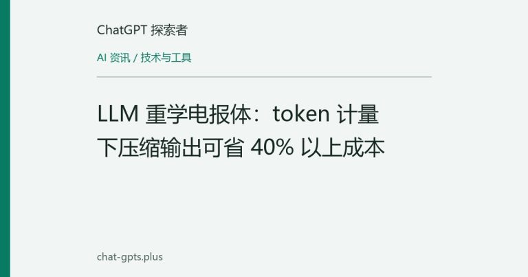 LLM 重学电报体：token 计量下压缩输出可省 40% 以上成本