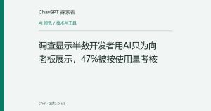 调查显示半数开发者用AI只为向老板展示，47%被按使用量考核