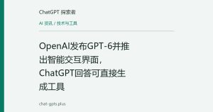 OpenAI发布GPT-6并推出智能交互界面，ChatGPT回答可直接生成工具
