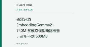 谷歌开源 EmbeddingGemma2：740M 多模态模型断网检索，占用不到 600MB