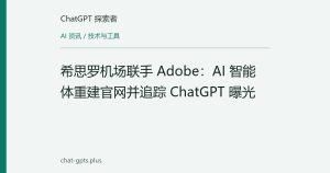 希思罗机场联手 Adobe：AI 智能体重建官网并追踪 ChatGPT 曝光