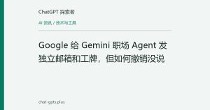 Google 给 Gemini 职场 Agent 发独立邮箱和工牌，但如何撤销没说