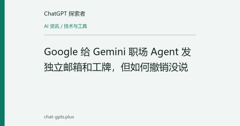 Google 给 Gemini 职场 Agent 发独立邮箱和工牌，但如何撤销没说