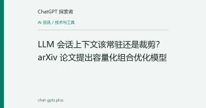 LLM 会话上下文该常驻还是裁剪？arXiv 论文提出容量化组合优化模型