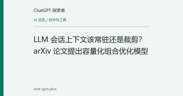 LLM 会话上下文该常驻还是裁剪?arXiv 论文提出容量化组合优化模型