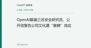 OpenAI解雇三名安全研究员，公开信警告公司文化遭“寒蝉”效应