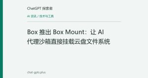Box 推出 Box Mount：让 AI 代理沙箱直接挂载云盘文件系统