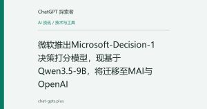 微软推出Microsoft-Decision-1决策打分模型，现基于Qwen3.5-9B，将迁移至MAI与OpenAI