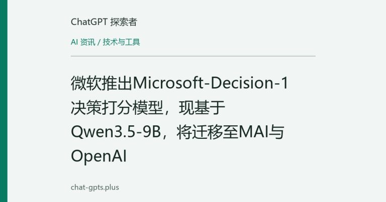 微软推出Microsoft-Decision-1决策打分模型，现基于Qwen3.5-9B，将迁移至MAI与OpenAI