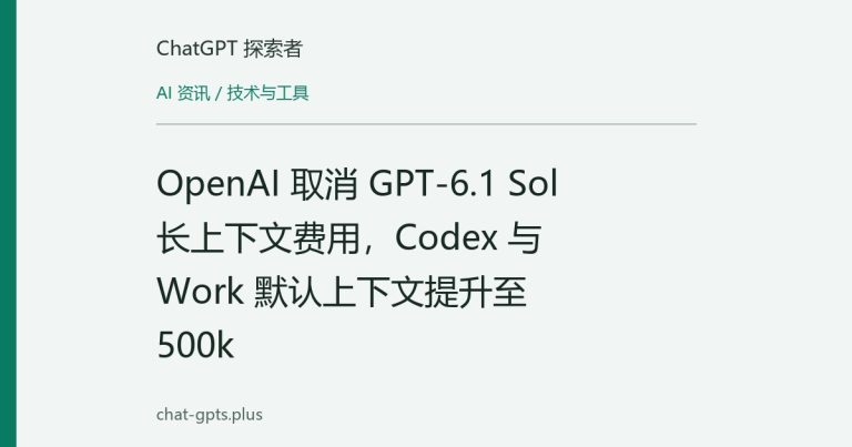 OpenAI 取消 GPT-6.1 Sol 长上下文费用,Codex 与 Work 默认上下文提升至 500k