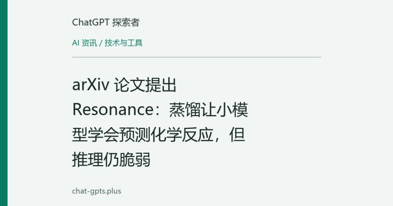 arXiv 论文提出 Resonance：蒸馏让小模型学会预测化学反应，但推理仍脆弱