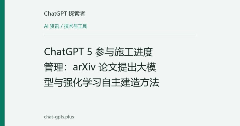 ChatGPT 5 参与施工进度管理:arXiv 论文提出大模型与强化学习自主建造方法