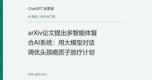 arXiv论文提出多智能体复合AI系统：用大模型对话调优头颈癌质子放疗计划