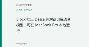 Block 推出 Dessa 纯对话训练语音模型，可在 MacBook Pro 本地运行