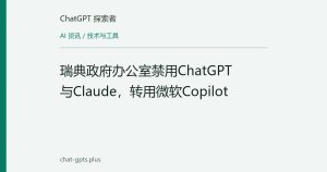 瑞典政府办公室禁用ChatGPT与Claude，转用微软Copilot