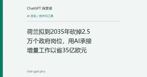 荷兰拟到2035年砍掉2.5万个政府岗位，用AI承接增量工作以省35亿欧元