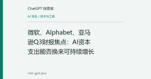 微软、Alphabet、亚马逊Q3财报焦点：AI资本支出能否换来可持续增长