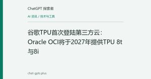 谷歌TPU首次登陆第三方云：Oracle OCI将于2027年提供TPU 8t与8i