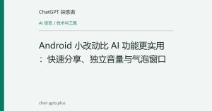 Android 小改动比 AI 功能更实用：快速分享、独立音量与气泡窗口