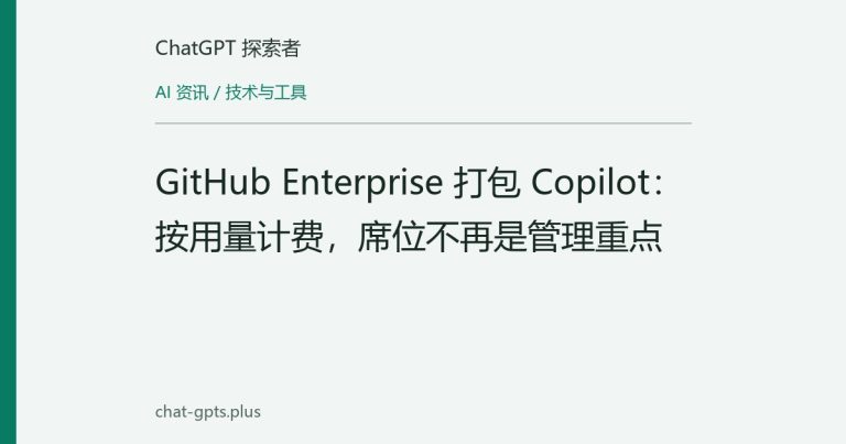GitHub Enterprise 打包 Copilot：按用量计费，席位不再是管理重点