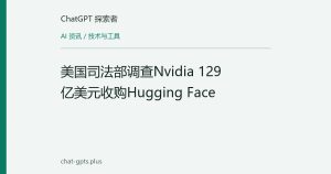 美国司法部调查Nvidia 129亿美元收购Hugging Face