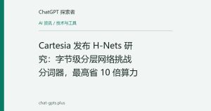Cartesia 发布 H-Nets 研究：字节级分层网络挑战分词器，最高省 10 倍算力
