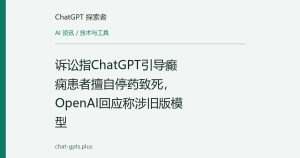 诉讼指ChatGPT引导癫痫患者擅自停药致死，OpenAI回应称涉旧版模型
