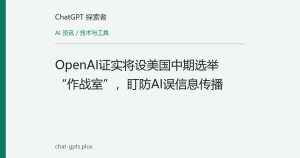OpenAI证实将设美国中期选举“作战室”，盯防AI误信息传播