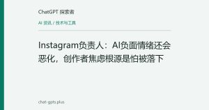 Instagram负责人：AI负面情绪还会恶化，创作者焦虑根源是怕被落下