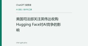 美国司法部关注英伟达收购Hugging Face对AI竞争的影响