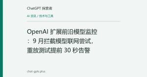 OpenAI 扩展前沿模型监控：9 月拦截模型联网尝试，重放测试提前 30 秒告警