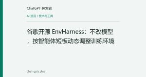 谷歌开源 EnvHarness：不改模型，按智能体短板动态调整训练环境