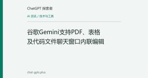 谷歌Gemini支持PDF、表格及代码文件聊天窗口内联编辑