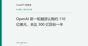 OpenAI 新一轮融资认购约 110 亿美元，未达 300 亿目标一半