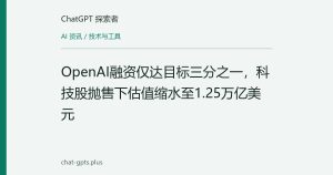 OpenAI融资仅达目标三分之一，科技股抛售下估值缩水至1.25万亿美元