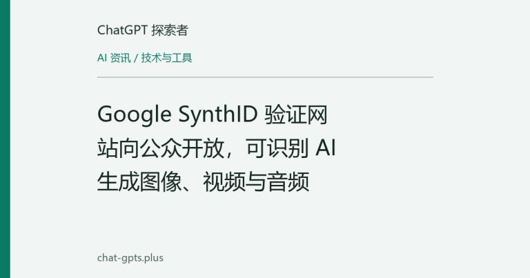 Google SynthID 验证网站向公众开放，可识别 AI 生成图像、视频与音频